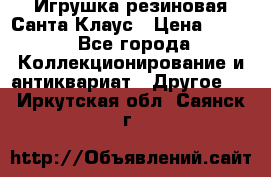 Игрушка резиновая Санта Клаус › Цена ­ 500 - Все города Коллекционирование и антиквариат » Другое   . Иркутская обл.,Саянск г.